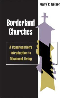 Borderland Churches: A Congregation's Introduction to Missional Living by Gary Nelson