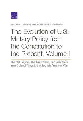 The Evolution of U.S. Military Policy from the Constitution to the Present: The Old Regime: The Army, Militia, and Volunteers from Colonial Times to t by Michael Shurkin, Gian Gentile, Jameson Karns