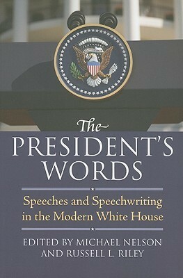 The President's Words: Speeches and Speechwriting in the Modern White House by Russell L. Riley, Michael Nelson