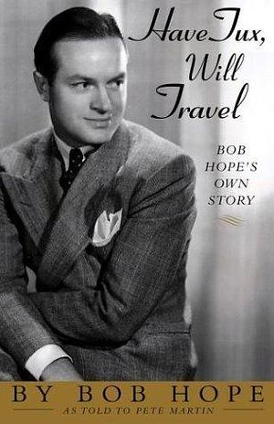 Have Tux, Will Travel: Bob Hope's Own Story by Bob Hope, Bob Hope