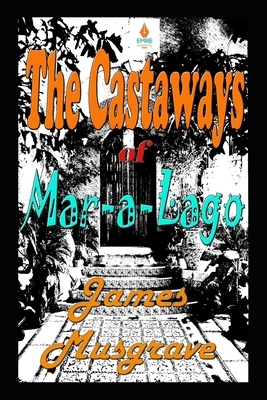 The Castaways of Mar-a-Lago: An Absurdity Drama Novelette by James Musgrave