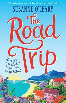 The Road Trip: A Feel-Good Romantic Comedy That Will Make You Laugh Out Loud! by Susanne O'Leary
