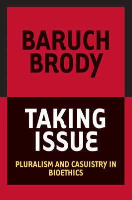 Taking Issue: Pluralism and Casuistry in Bioethics by Baruch Brody