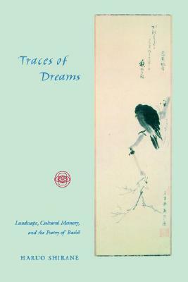 Traces of Dreams: Landscape, Cultural Memory, and the Poetry of Basho by Haruo Shirane