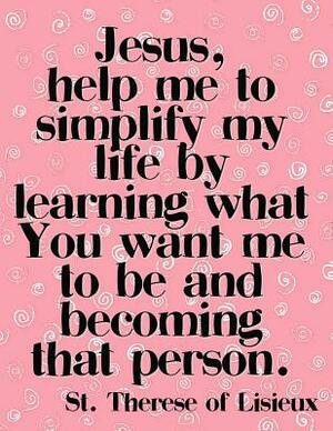 Lord, help me simplify my life by learning what You want me to be and becoming that person.: Inspirational Christian Catholic Saint Quote Wide Ruled S by Thérèse de Lisieux, Candice Wrightman