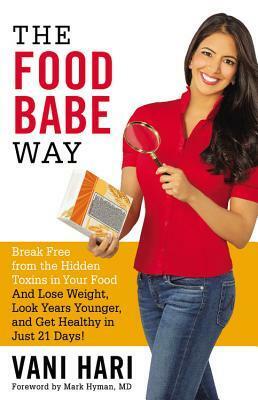 The Food Babe Way: Break Free from the Hidden Toxins in Your Food and Lose Weight, Look Years Younger, and Get Healthy in Just 21 Days! by Mark Hyman, Vani Hari