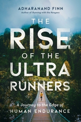 The Rise of the Ultra Runners: A Journey to the Edge of Human Endurance by Adharanand Finn