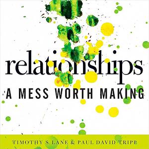 Relationships: A Mess Worth Making by Paul David Tripp, Timothy S. Lane