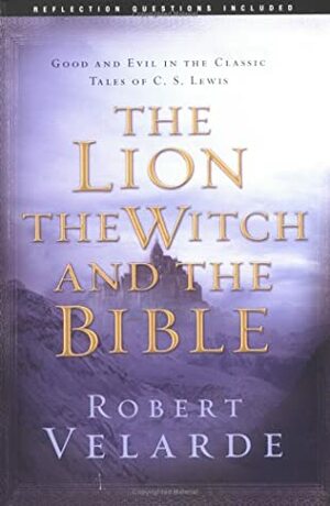 The Lion, the Witch, and the Bible: Good and Evil in the Classic Tales of C. S. Lewis by Robert Velarde