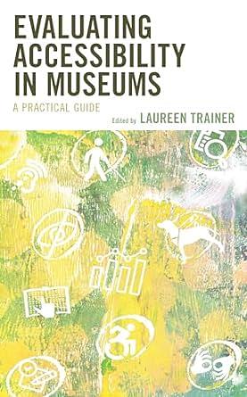 Evaluating Accessibility in Museums: A Practical Guide by Laureen Trainer