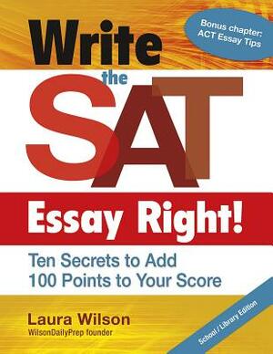 Write the SAT Essay Right! (Teacher/Trade Edition): Ten Secrets to Add 100 Points to Your Score by Laura Wilson