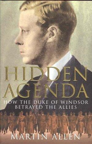 Hidden Agenda : How the Duke of Windsor Betrayed the Allies by Martin Allen, Martin Allen