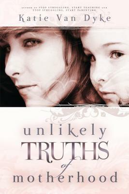 Unlikely Truths of Motherhood by Katie Van Dyke