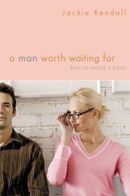 A Man Worth Waiting for: How to Avoid a Bozo by Jackie Kendall