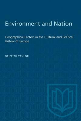 Environment and Nation: Geographical Factors in the Cultural and Political History of Europe by Griffith Taylor