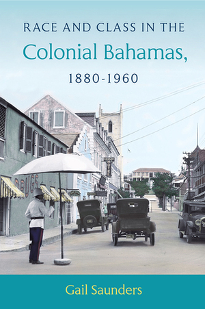 Race and Class in the Colonial Bahamas, 1880-1960 by Gail Saunders
