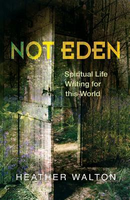 Not Eden: Spiritual Life Writing for This World by Heather Walton