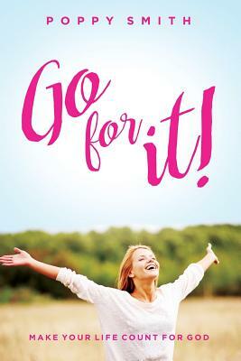 Go For It!: Make Your Life Count For God by Poppy Smith