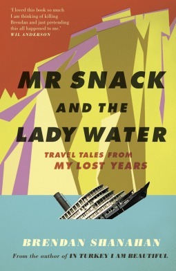 Mr Snack and the Lady Water: Travel Tales From My Lost Years by Brendan Shanahan