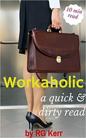Workaholic: A Quick & Dirty Read by R.G. Kerr