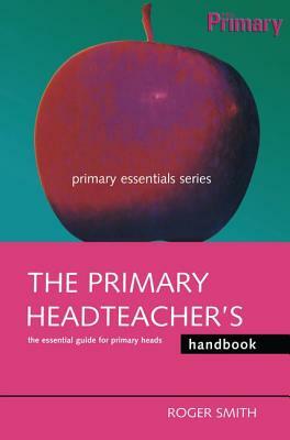 The Primary Headteacher's Handbook by Roger Smith