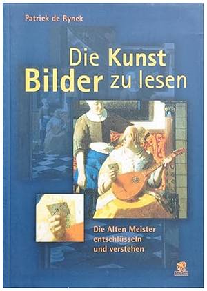 Die Kunst Bilder zu lesen: Die Alten Meister entschlüsseln und verstehen by Patrick de Rynck