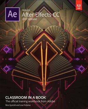 Adobe After Effects CC Classroom in a Book (2017 Release) by Lisa Fridsma, Brie Gyncild