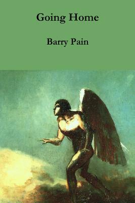 Going Home: Being the Fantastical Romance of the Girl with Angel Eyes and the Man Who Had Wings by Barry Pain