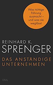 Das anständige Unternehmen: Was richtige Führung ausmacht - und was sie weglässt by Reinhard K. Sprenger