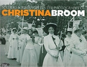Soldiers and Suffragettes: The Photography of Christina Broom: The Photography of Christina Broom by Margaret Denny, Anna Sparham, Hilary Roberts, Diane Atkinson