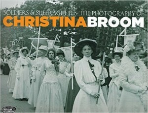 Soldiers and Suffragettes: The Photography of Christina Broom: The Photography of Christina Broom by Anna Sparham, Hilary Roberts, Diane Atkinson, Margaret Denny