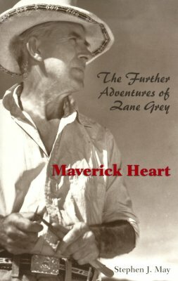 Maverick Heart: The Further Adventures of Zane Grey by Stephen J. May