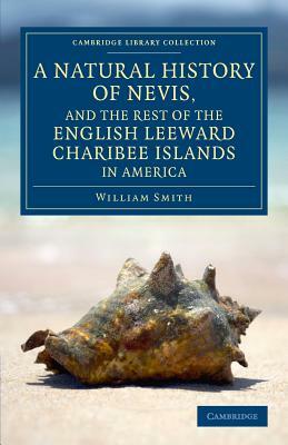 A Natural History of Nevis, and the Rest of the English Leeward Charibee Islands in America: With Many Other Observations on Nature and Art by William Smith