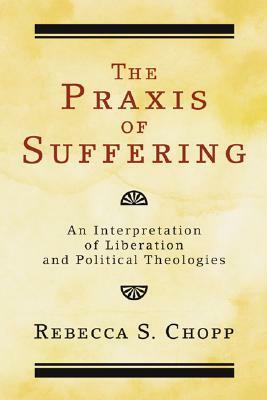 The Praxis of Suffering by Rebecca S. Chopp