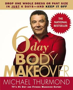 6-Day Body Makeover: Drop One Whole Dress or Pant Size in Just 6 Days--And Keep It Off by Michael Thurmond