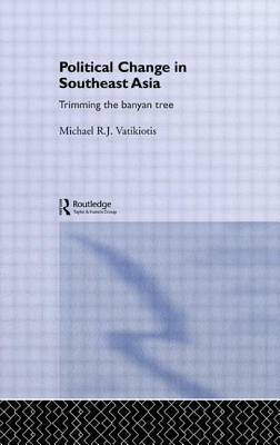 Political Change in South-East Asia: Trimming the Banyan Tree by Michael R. J. Vatikiotis