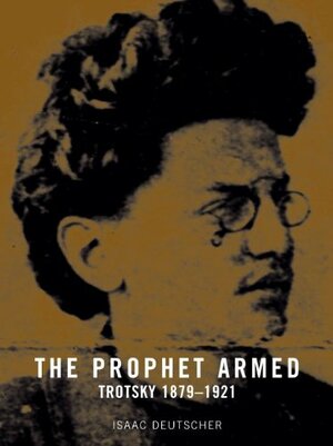 The Prophet Armed: Trotsky, 1879-1921 by Isaac Deutscher