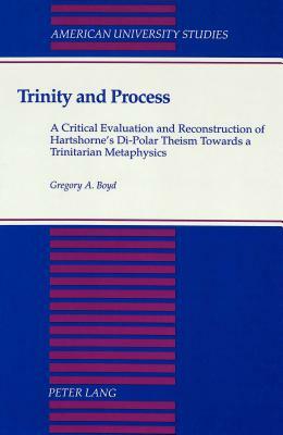 Trinity and Process: A Critical Evaluation and Reconstruction of Hartshorne's Di-Polar Theism Towards a Trinitarian Metaphysics by Gregory A. Boyd