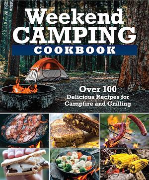 Weekend Camping Cookbook: Over 100 Delicious Recipes for Campfire and Grilling by Editors of Fox Chapel Publishing