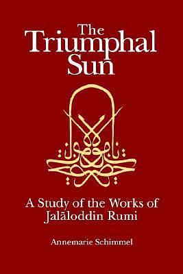 The Triumphal Sun: A Study of the Works of Jalāloddin Rumi by Annemarie Schimmel, Annemarie Schimmel, Ehsan Yarshater