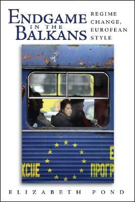 Endgame in the Balkans: Regime Change, European Style by Elizabeth Pond