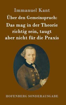 Über den Gemeinspruch: Das mag in der Theorie richtig sein, taugt aber nicht für die Praxis by Immanuel Kant