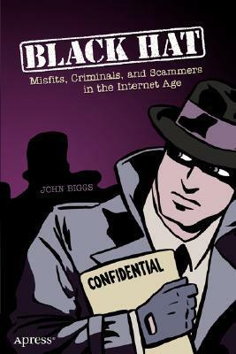 Black Hat: Misfits, Criminals, and Scammers in the Internet Age by John Biggs