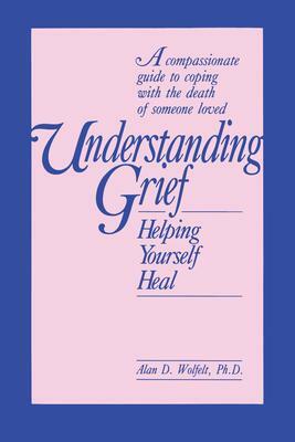 Understanding Grief: Helping Yourself Heal by Alan D. Wolfelt