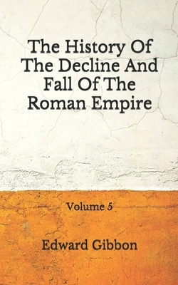 The History Of The Decline And Fall Of The Roman Empire: Volume 5: (Aberdeen Classics Collection) by Edward Gibbon