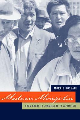 Modern Mongolia: From Khans to Commissars to Capitalists by Morris Rossabi