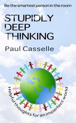 Stupidly Deep Thinking: Thirty 5-minute thought-provoking reads! by Paul Casselle