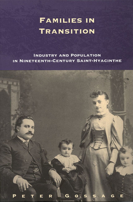 Families in Transition: Industry and Population in Nineteenth-Century Saint-Hyacynthe by Peter Gossage