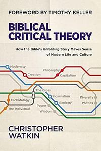 Biblical Critical Theory: How the Bible's Unfolding Story Makes Sense of Modern Life and Culture by Timothy J. Keller, Christopher Watkin
