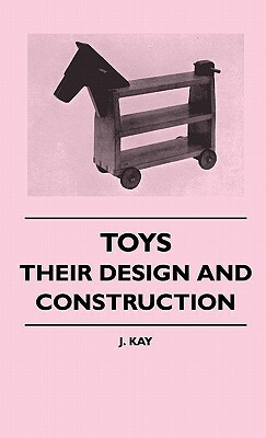 Toys - Their Design And Construction by J. Kay